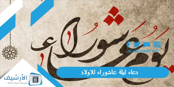 ليلة عاشوراء للاولاد 1445 دعاء يوم عاشوراء لاولادي وأهلي