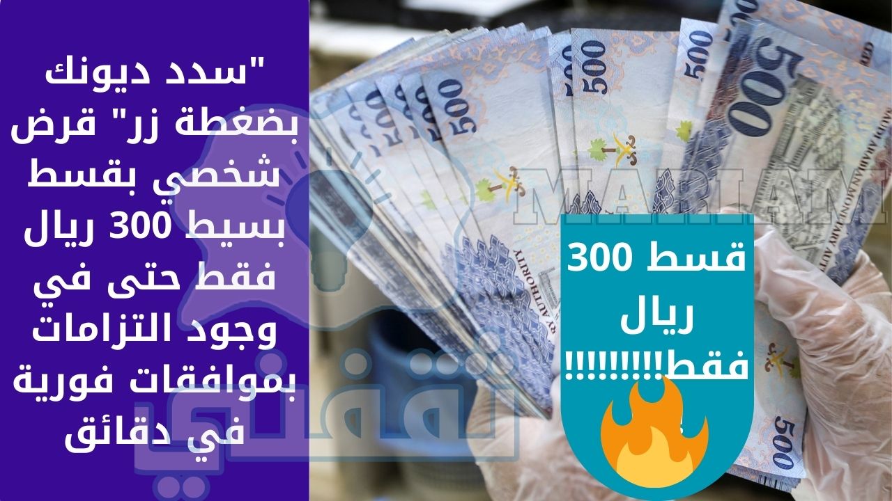 ديونك بضغطة زر قرض شخصي بقسط بسيط 300 ريال