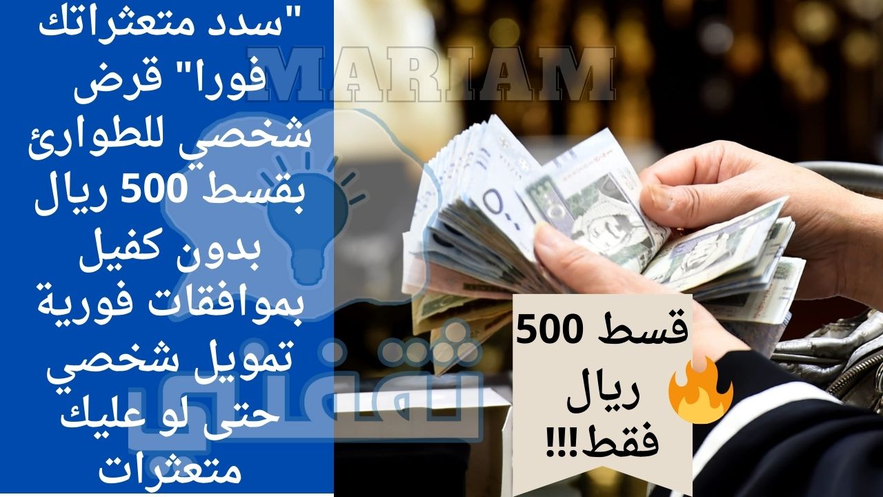 متعثراتك فورا قرض شخصي للطوارئ بقسط 500 ريال بدون