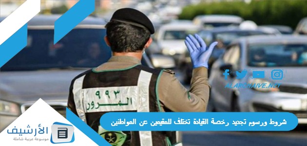 ورسوم تجديد رخصة القيادة تختلف للمقيمين عن المواطنين والمرور