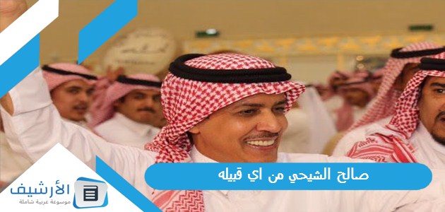 الشيحي من اي قبيله؟ وأصل عائلة الشيحي من وين؟