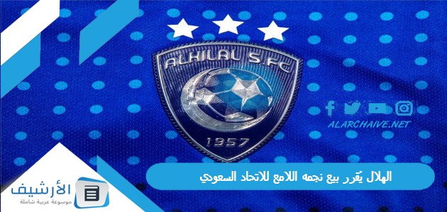 من العيار الثقيل الهلال يُقرر بيع نجمه اللامع للاتحاد