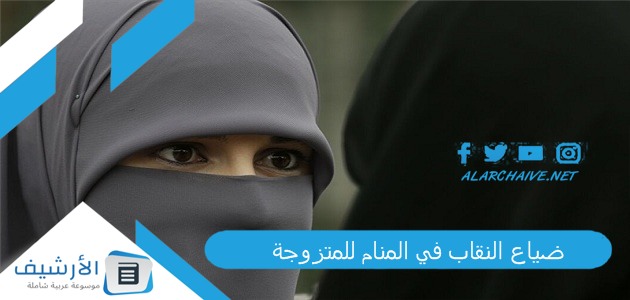 النقاب في المنام للمتزوجة ما هو تفسير هذا الحلم؟