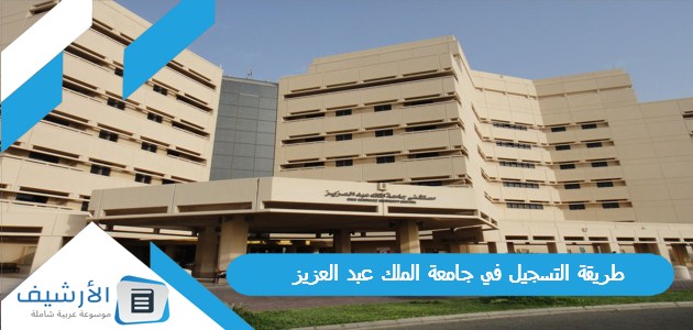 التسجيل في جامعة الملك عبد العزيز 1445 بالخطوات وشروط