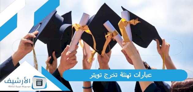 تهنئة تخرج تويتر 1445 كلمات مبروك التخرج تويتر