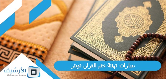 تهنئة ختم القران تويتر 1445 كلمات تهنئة ختم القران