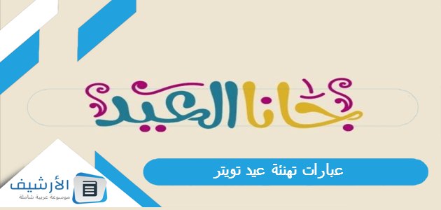 تهنئة عيد تويتر 1445 كلمات تهنئة للعيد