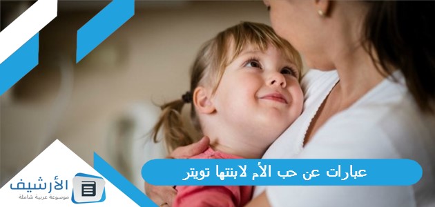 عن حب الأم لابنتها تويتر 1445 كلمات حب الام