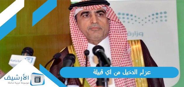 الدخيل من اي قبيلة؟ من هو عزام الدخيل؟