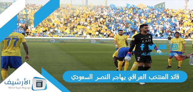 المنتخب العراقي يهاجم النصر السعودي ما تفوزون إلا بمساعدة