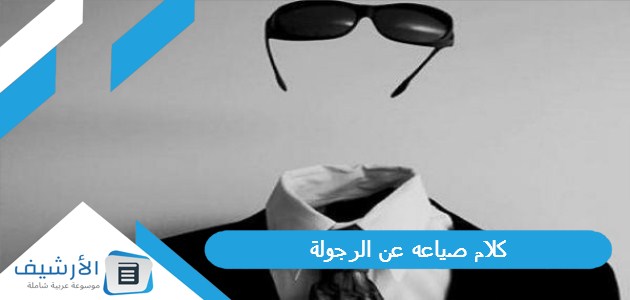 صياعه عن الرجولة افضل عبارات عن الرجولة والشهامة