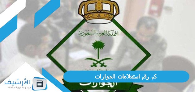 رقم استعلامات الجوازات؟ وكيف اتواصل مع ادارة الوافدين؟