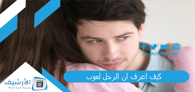 اعرف ان الرجل لعوب؟ نقاط ضعف الرجل اللعوب