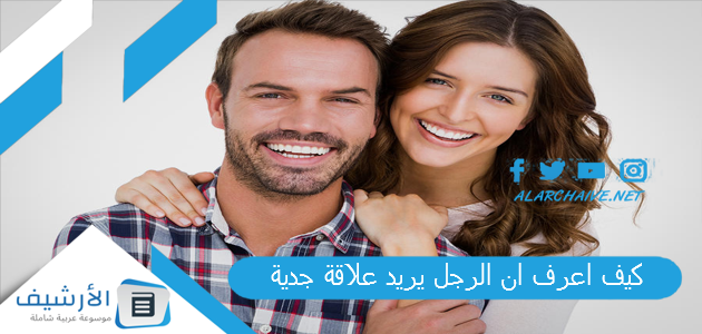 اعرف ان الرجل يريد علاقة جدية؟ 10 علامات حقيقية