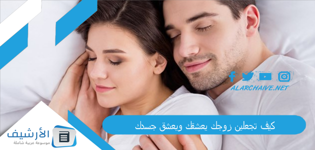 تجعلين زوجك يعشقك ويعشق جسدك بطرق سحرية بسيطة