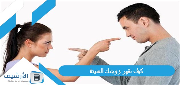 تقهر زوجتك العنيدة؟ وما هي أسس التعامل مع الزوجة