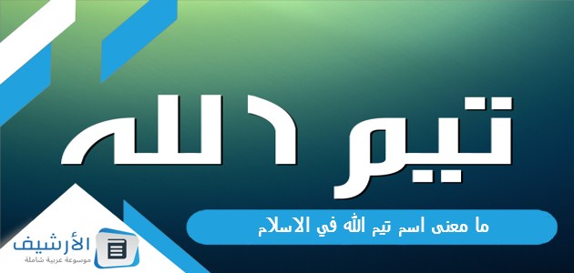 معنى اسم تيم الله في الاسلام؟ هل يوجد صحابي