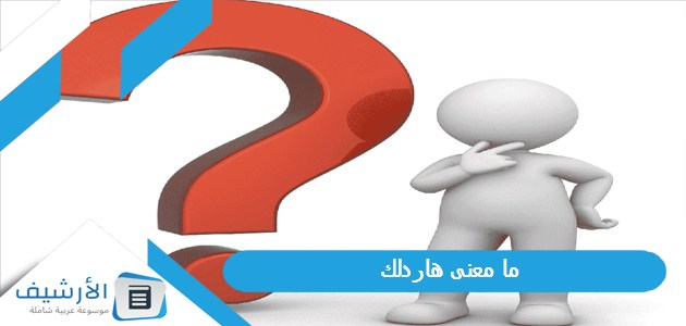 معنى هاردلك؟ وما هو الرد المناسب على هاردلك؟