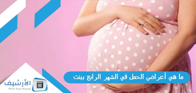 هي أعراض الحمل في الشهر الرابع ببنت؟ وما هي