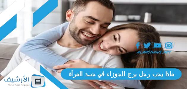 يحب رجل برج الجوزاء في جسد المرأة؟ وما هي