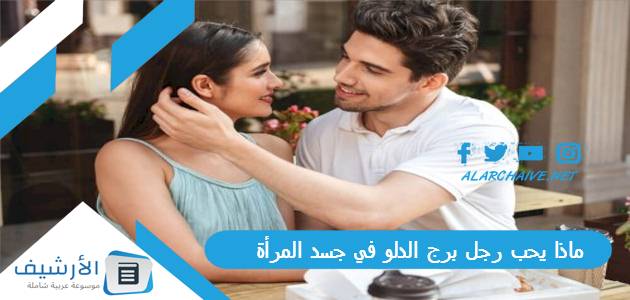 يحب رجل برج الدلو في جسد المرأة