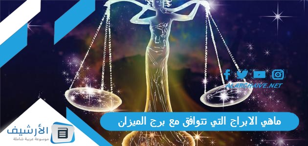 الابراج التي تتوافق مع برج الميزان؟ من هو صديق