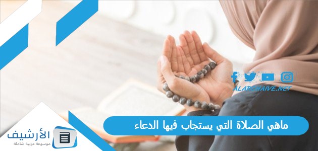 الصلاة التي يستجاب فيها الدعاء متى يستجاب الدعاء بسرعة