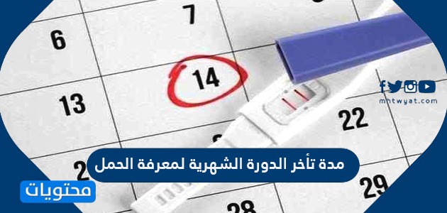 تأخر الدورة الشهرية لمعرفة الحمل وأسباب تأخر الدورة الشهرية