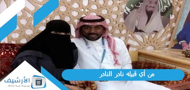 أي قبيله نادر النادر؟ وما هي قبيلة النادر؟