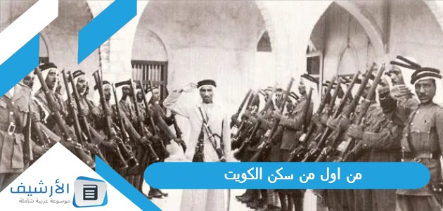 اول من سكن الكويت؟ ومن هم قبائل الكويت؟