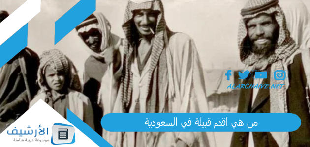 هي اقدم قبيلة في السعودية؟ من هي اول القبائل؟