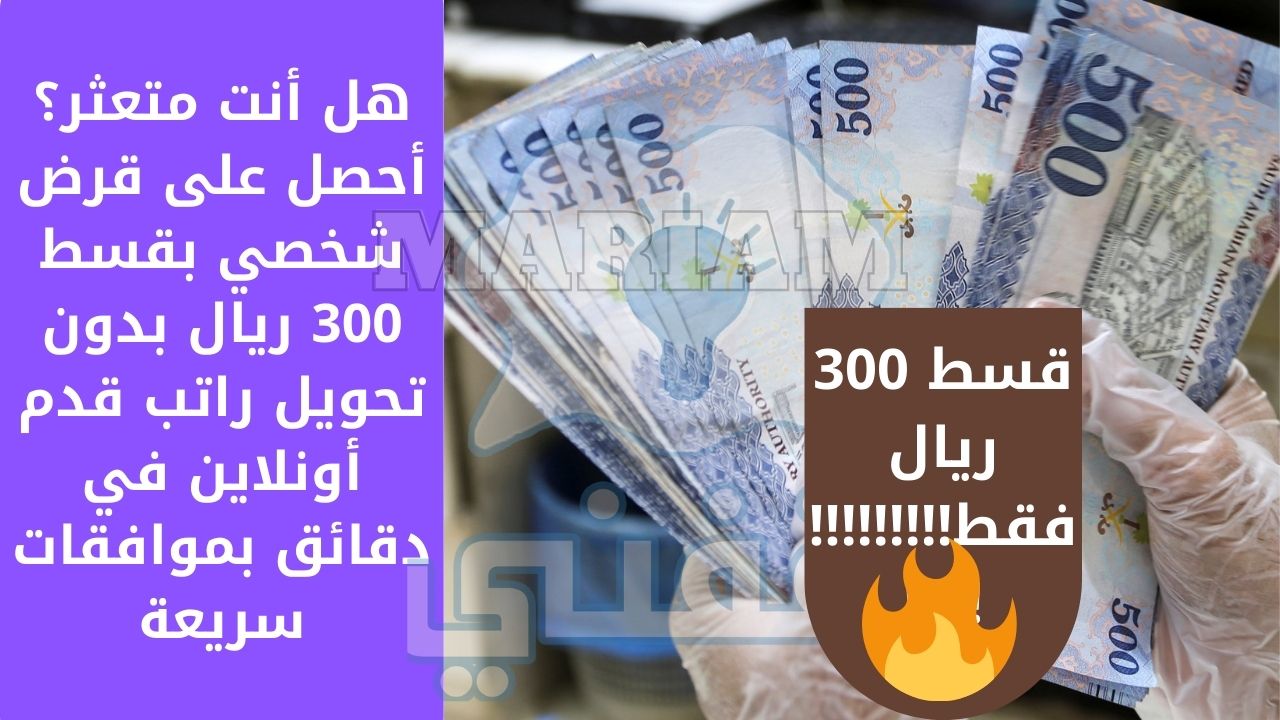 أنت متعثر؟ أحصل على قرض شخصي بقسط 300 ريال