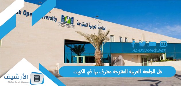 الجامعة العربية المفتوحة معترف بها في الكويت؟ جامعة العربية