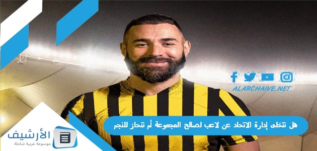 تتخلى إدارة الاتحاد عن لاعب لصالح المجموعة أم تنحاز