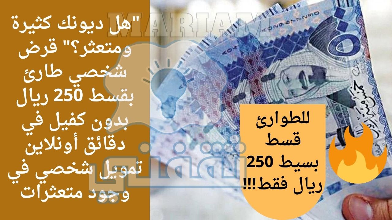 ديونك كثيرة ومتعثر؟ قرض شخصي طارئ بقسط 250 ريال