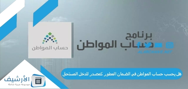 يحسب حساب المواطن في الضمان المطور كمصدر للدخل المستحق