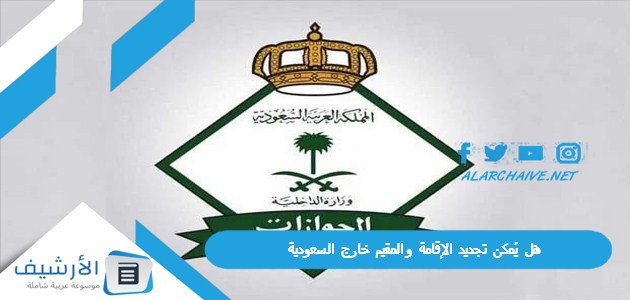 يُمكن تجديد الإقامة والمقيم خارج السعودية؟ الجوازات تُجيب وتوضح