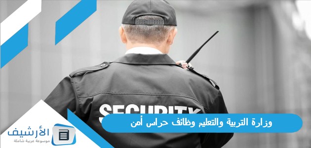 التربية والتعليم وظائف حراس أمن 1445 وطريقة التسجيل والشروط