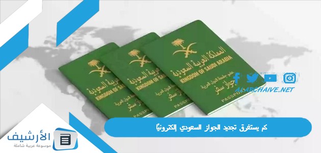 قياسي كم يستغرق تجديد الجواز السعودي إلكترونيًا؟ وكم تبلغ