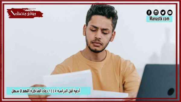 10 أدعية قبل الدراسة 1445 دعاء المذاكرة اللهم لا سهل