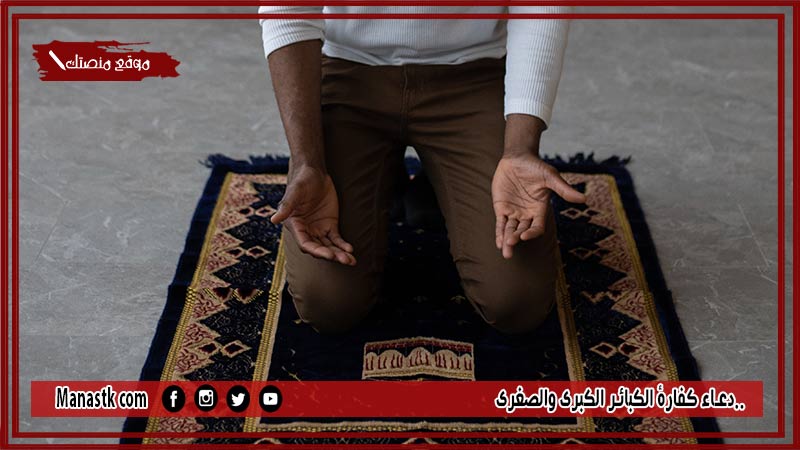 20 دعاء كفارة الكبائر الكبرى والصغرى دعاء يغفر الذنوب ولو