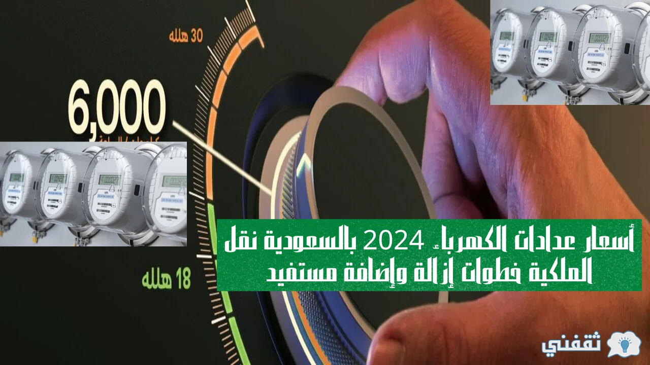 عدادات الكهرباء 2024 بالسعودية نقل الملكية خطوات إزالة وإضافة