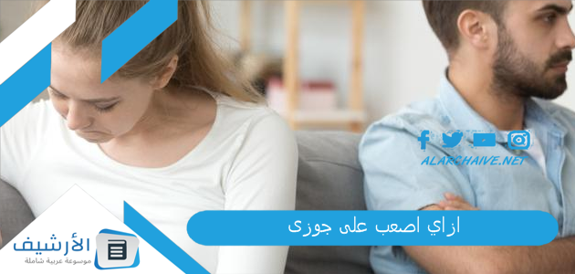 اصعب على جوزى؟ كيف أجعل زوجي العنيد يصالحني بخطوات