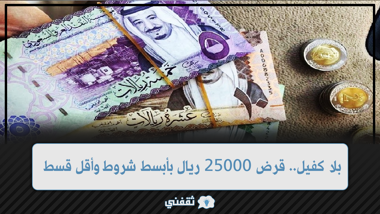 كفيل قرض 25000 ريال بأبسط شروط وأقل قسط وهامش