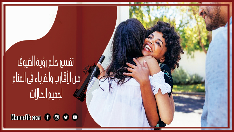 حلم رؤية الضيوف من الأقارب والغرباء فى المنام