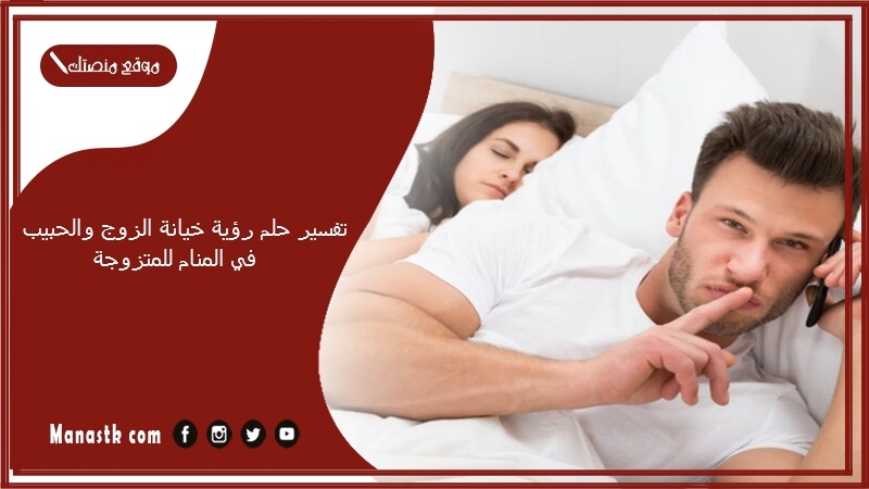 حلم رؤية خيانة الزوج والحبيب في المنام للمتزوجة