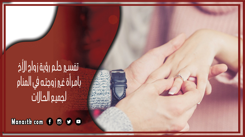 حلم رؤية زواج الأخ بامرأة غير زوجته في المنام