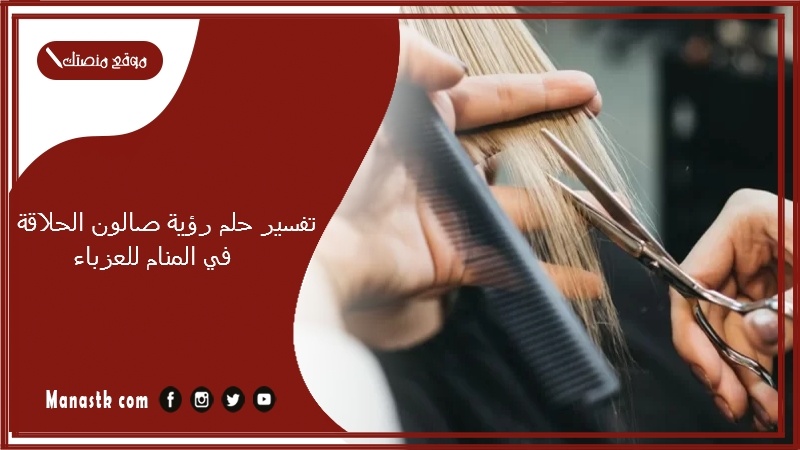 حلم رؤية صالون الحلاقة في المنام للعزباء