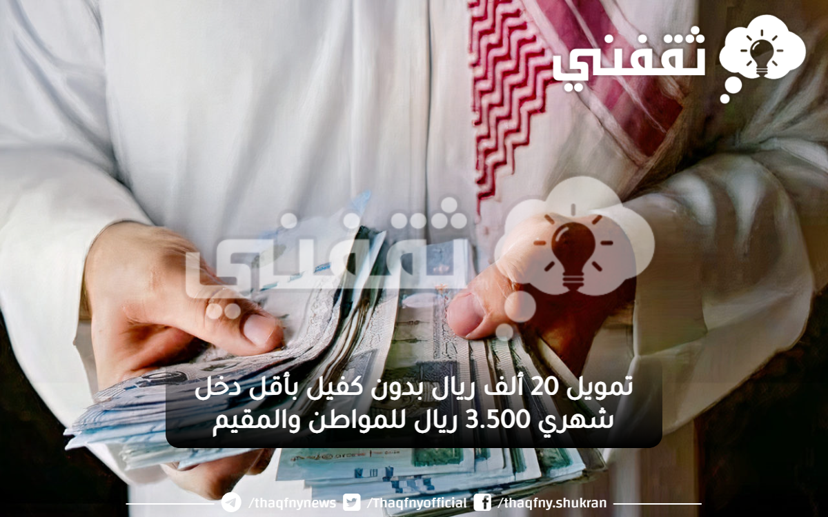 20 ألف ريال بدون كفيل بأقل دخل شهري 3500