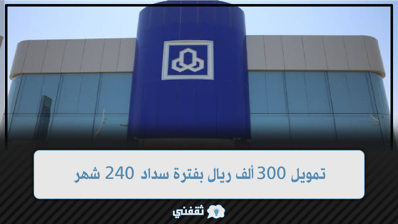 الراجحي بفترة سداد 240 شهر بقيمة تبدأ من 300